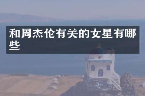 和周杰伦有关的女星有哪些