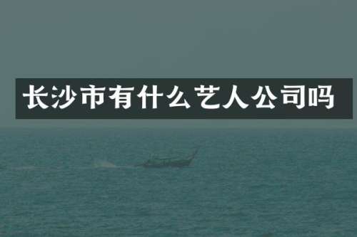 长沙市有什么艺人公司吗