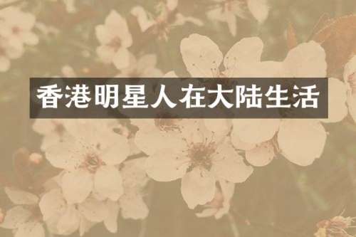 香港明星人在大陆生活