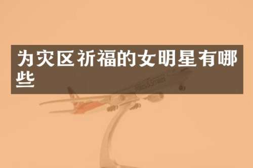 为灾区祈福的女明星有哪些