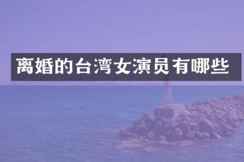 离婚的台湾女演员有哪些