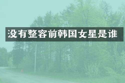 没有整容前韩国女星是谁