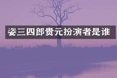 姿三四郎贵元扮演者是谁
