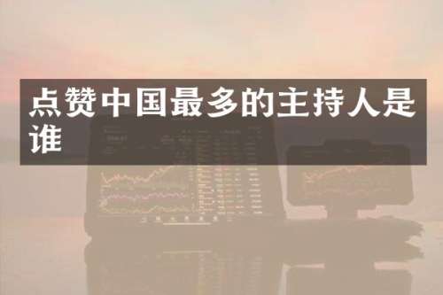 点赞中国最多的主持人是谁