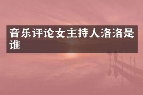 音乐评论女主持人洛洛是谁