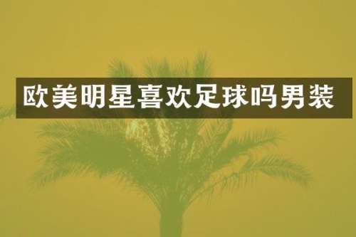 欧美明星喜欢足球吗男装