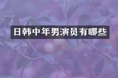 日韩中年男演员有哪些