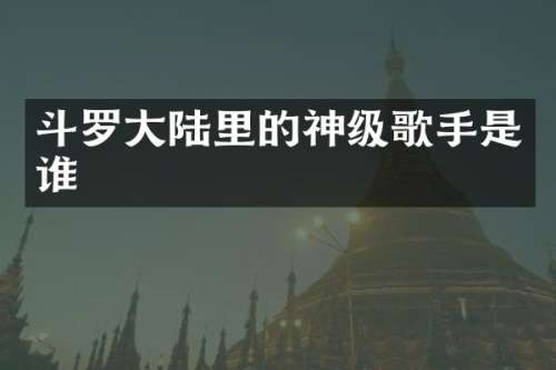 斗罗大陆里的神级歌手是谁
