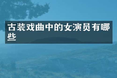 古装戏曲中的女演员有哪些