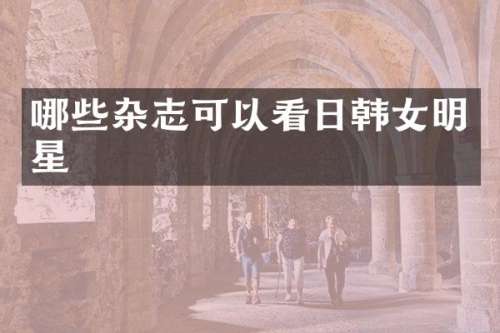 哪些杂志可以看日韩女明星