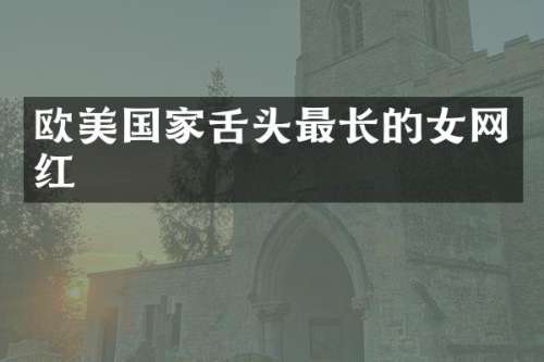 欧美国家舌头最长的女网红