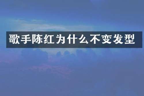 歌手陈红为什么不变发型