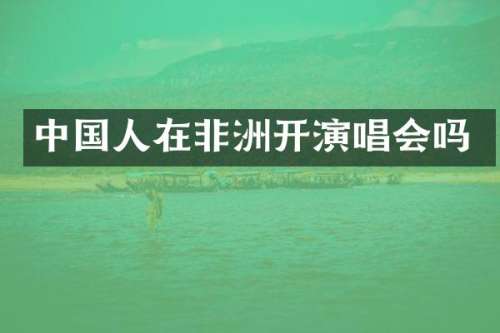 中国人在非洲开演唱会吗