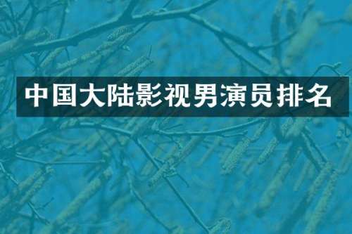 中国大陆影视男演员排名