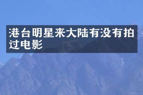 港台明星来大陆有没有拍过电影