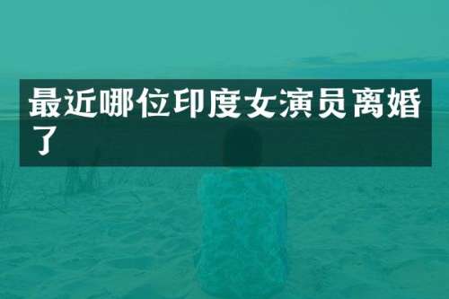 最近哪位印度女演员离婚了