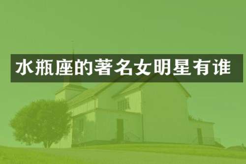 水瓶座的著名女明星有谁