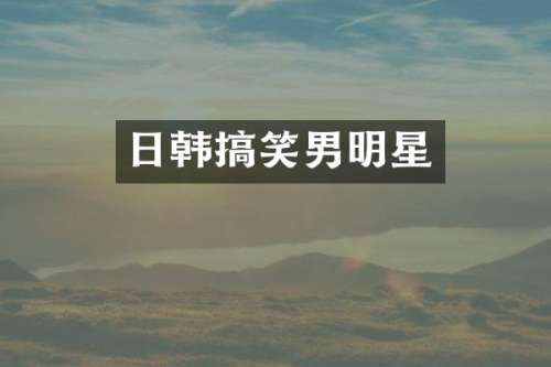 日韩搞笑男明星
