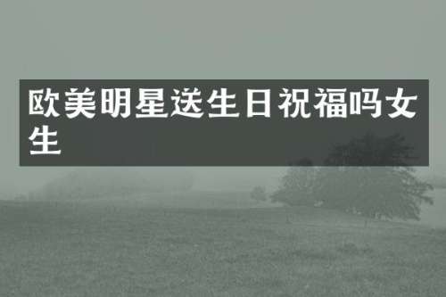 欧美明星送生日祝福吗女生