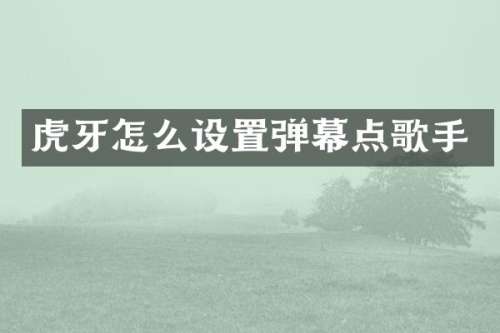 虎牙怎么设置弹幕点歌手