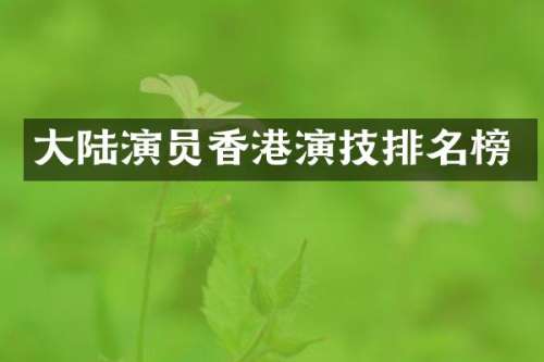 大陆演员香港演技排名榜