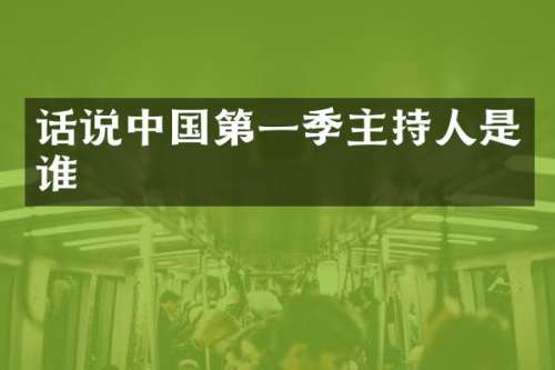 话说中国第一季主持人是谁