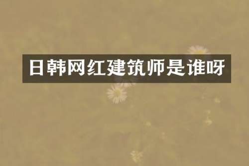 日韩网红建筑师是谁呀