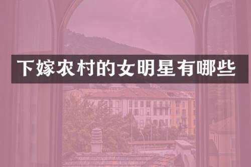 下嫁农村的女明星有哪些