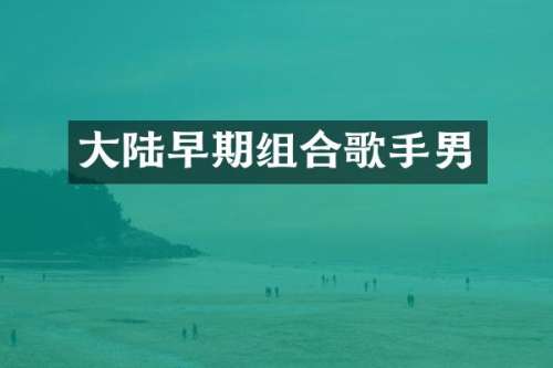 大陆早期组合歌手男