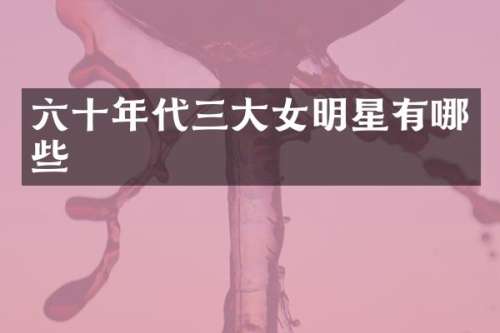 六十年代三大女明星有哪些