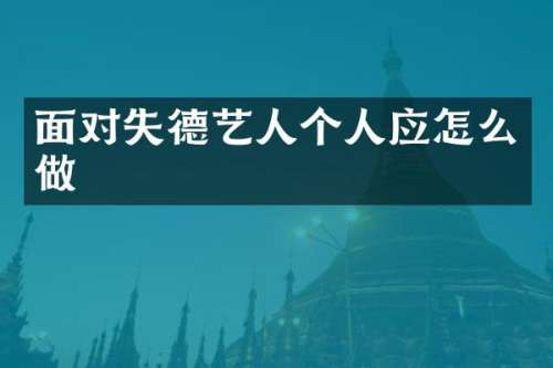 面对失德艺人个人应怎么做