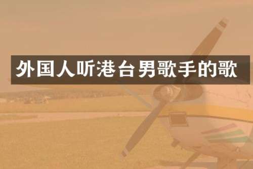 外国人听港台男歌手的歌