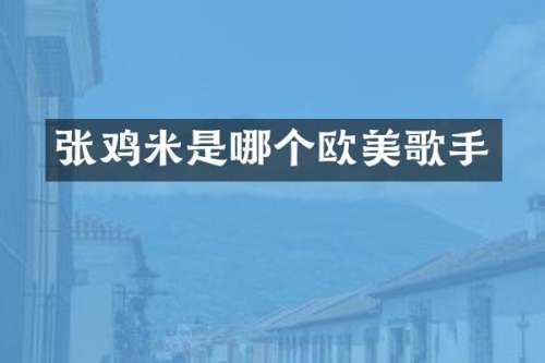 张鸡米是哪个欧美歌手