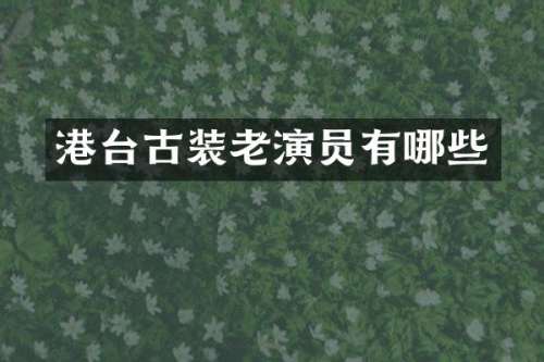 港台古装老演员有哪些