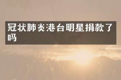 冠状肺炎港台明星捐款了吗