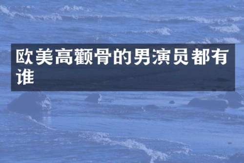 欧美高颧骨的男演员都有谁