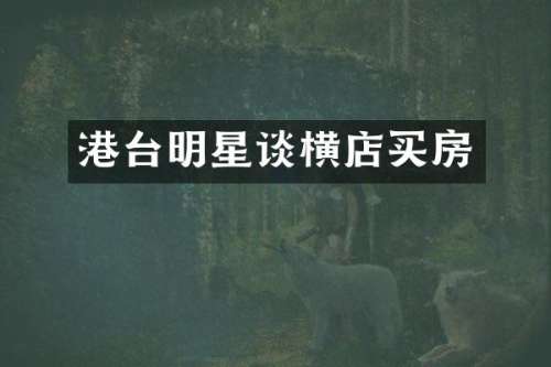 港台明星谈横店买房