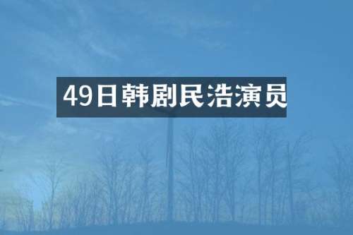 49日韩剧民浩演员