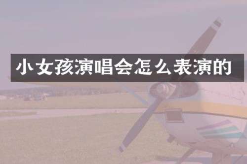 小女孩演唱会怎么表演的