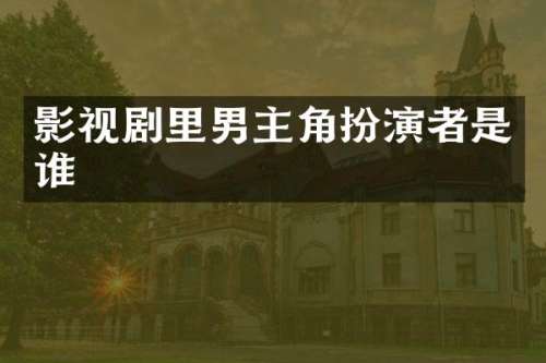 影视剧里男主角扮演者是谁
