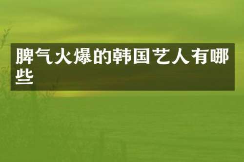 脾气火爆的韩国艺人有哪些