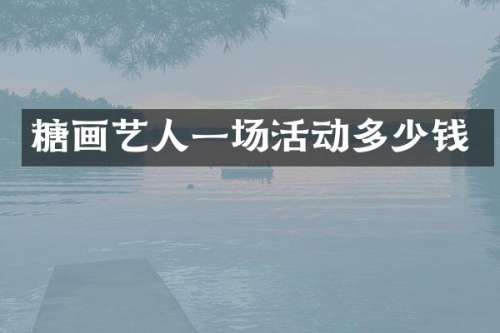 糖画艺人一场活动多少钱