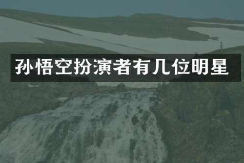 孙悟空扮演者有几位明星