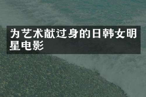 为艺术献过身的日韩女明星电影
