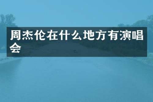 周杰伦在什么地方有演唱会