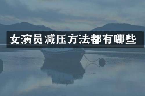 女演员减压方法都有哪些