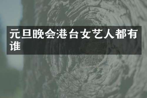 元旦晚会港台女艺人都有谁