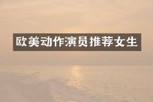 欧美动作演员推荐女生