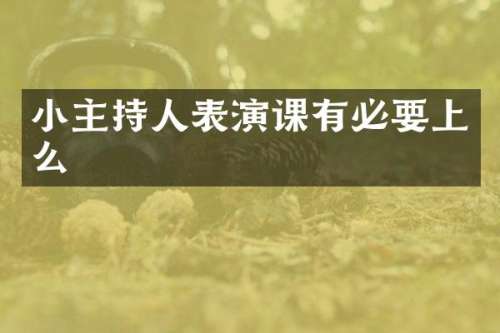 小主持人表演课有必要上么