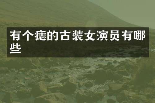 有个痣的古装女演员有哪些
